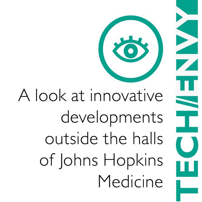 Tech Envy A look at innovative developments outside the halls of Johns Hopkins Medicine